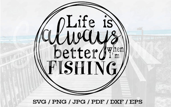 Life Is Always Better When I'm Fishing - Digital Download